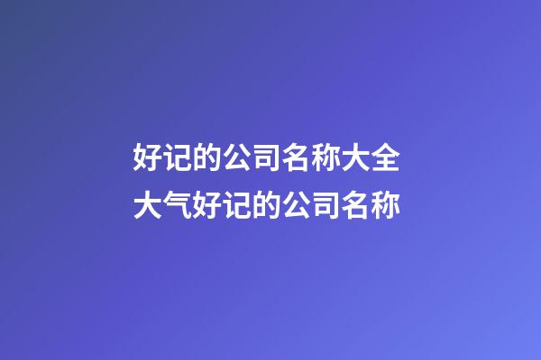 好记的公司名称大全 大气好记的公司名称